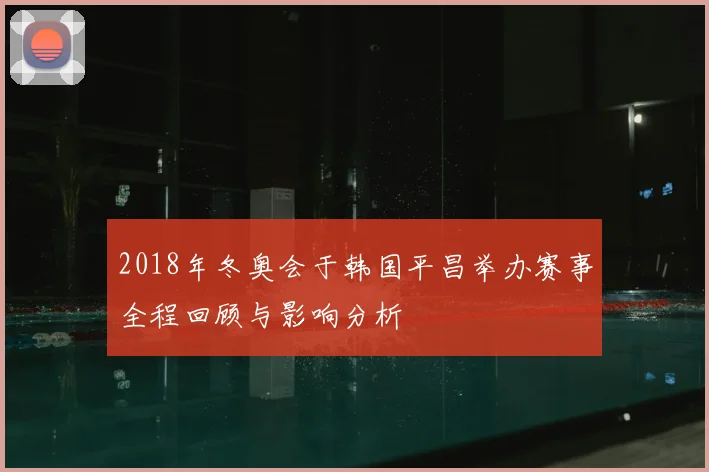 2018年冬奥会于韩国平昌举办赛事全程回顾与影响分析