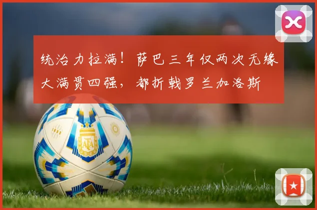 统治力拉满！萨巴三年仅两次无缘大满贯四强，都折戟罗兰加洛斯