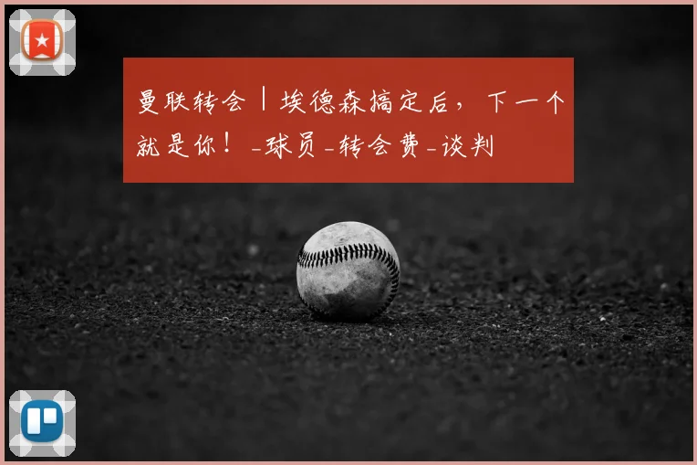 曼联转会|埃德森搞定后,下一个就是你!_球员_转会费_谈判