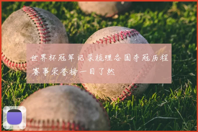 世界杯冠军记录梳理各国夺冠历程 赛事荣誉榜一目了然