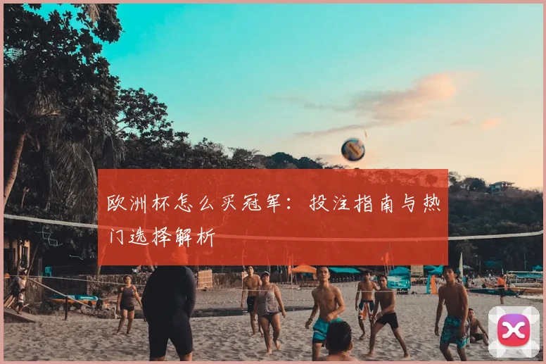 欧洲杯怎么买冠军:投注指南与热门选择解析
