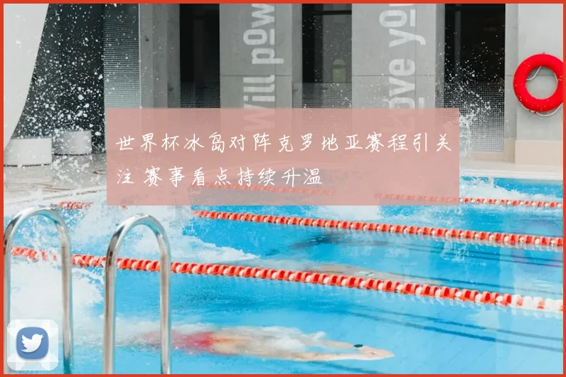 世界杯冰岛对阵克罗地亚赛程引关注 赛事看点持续升温