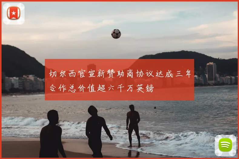 切尔西官宣新赞助商协议达成三年合作总价值超六千万英镑