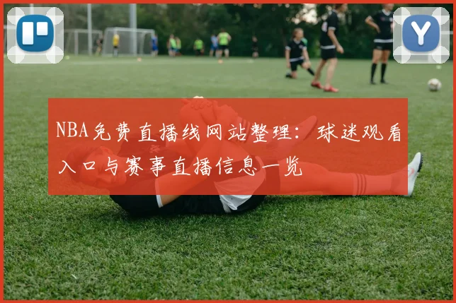 NBA免费直播线网站整理：球迷观看入口与赛事直播信息一览