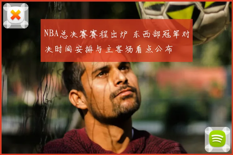 NBA总决赛赛程出炉 东西部冠军对决时间安排与主客场看点公布