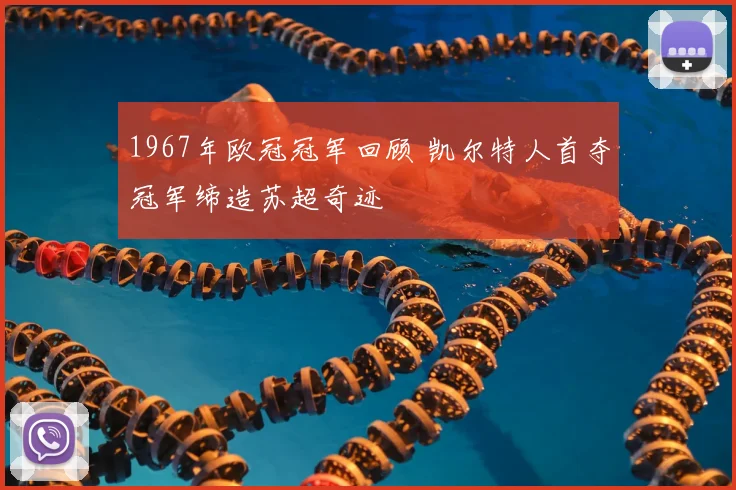 1967年欧冠冠军回顾 凯尔特人首夺冠军缔造苏超奇迹