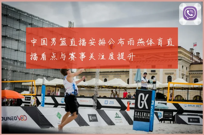 中国男篮直播安排公布雨燕体育直播看点与赛事关注度提升