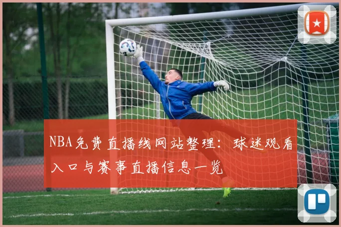 NBA免费直播线网站整理：球迷观看入口与赛事直播信息一览
