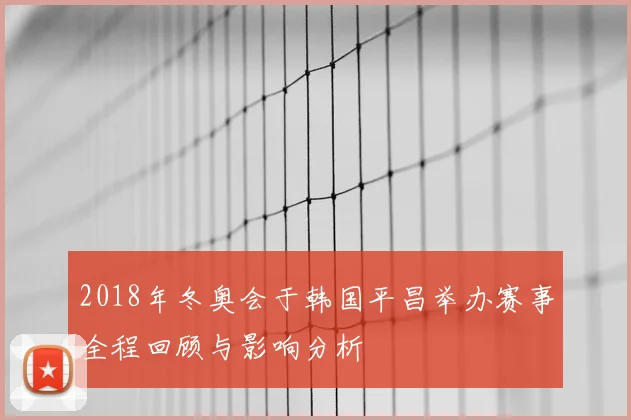 2018年冬奥会于韩国平昌举办赛事全程回顾与影响分析
