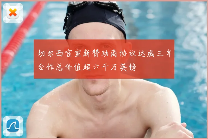 切尔西官宣新赞助商协议达成三年合作总价值超六千万英镑