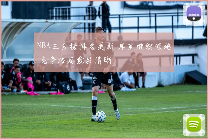 NBA三分榜排名更新 库里继续领跑 竞争格局愈发清晰