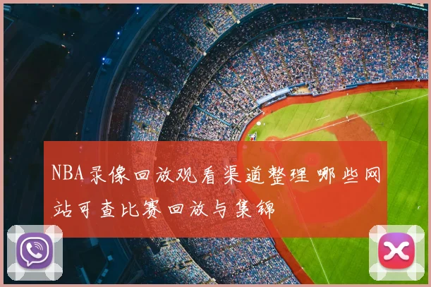 NBA录像回放观看渠道整理 哪些网站可查比赛回放与集锦