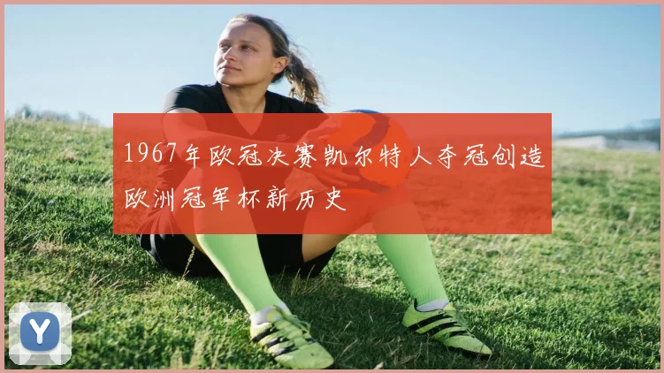 1967年欧冠决赛凯尔特人夺冠创造欧洲冠军杯新历史