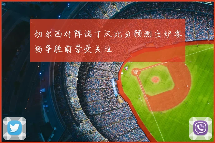 切尔西对阵诺丁汉比分预测出炉客场争胜前景受关注