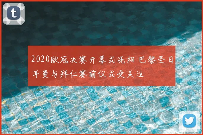2020欧冠决赛开幕式亮相 巴黎圣日耳曼与拜仁赛前仪式受关注