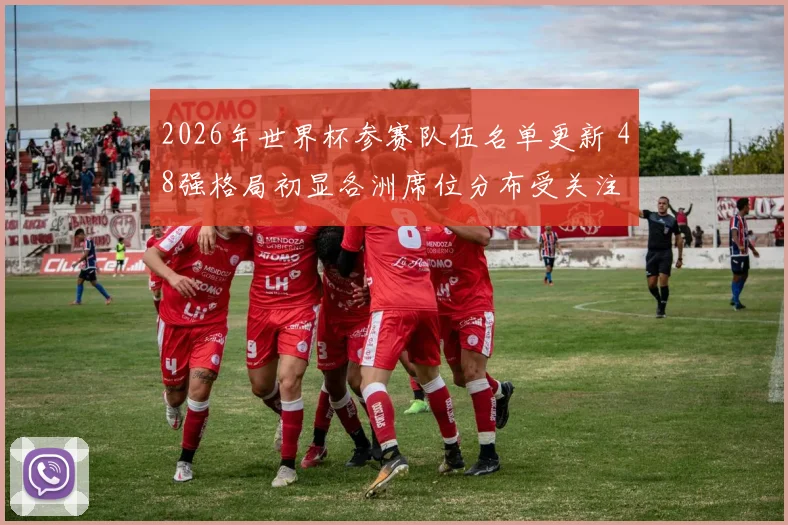 2026年世界杯参赛队伍名单更新 48强格局初显各洲席位分布受关注