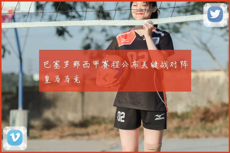 巴塞罗那西甲赛程公布关键战对阵皇马马竞