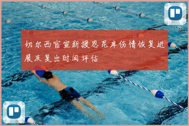 切尔西官宣新援恩昆库伤情恢复进展及复出时间评估