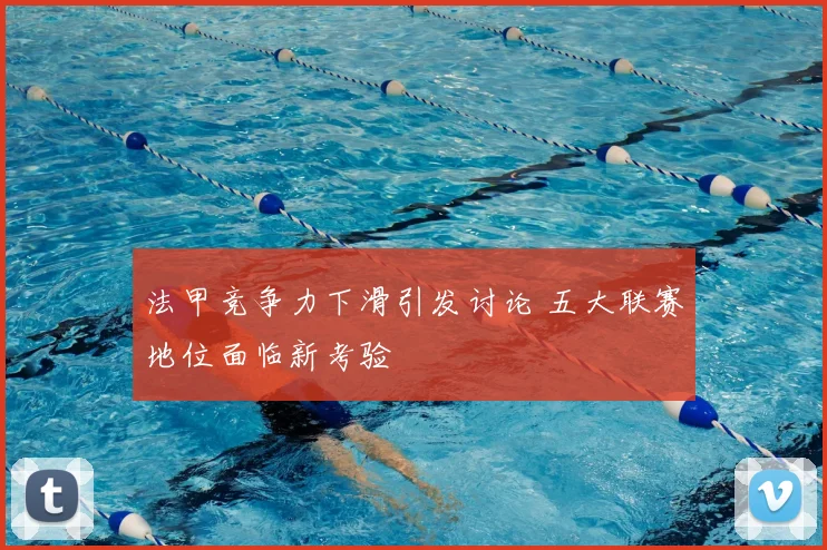 法甲竞争力下滑引发讨论 五大联赛地位面临新考验