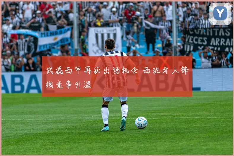 武磊西甲再获出场机会 西班牙人锋线竞争升温