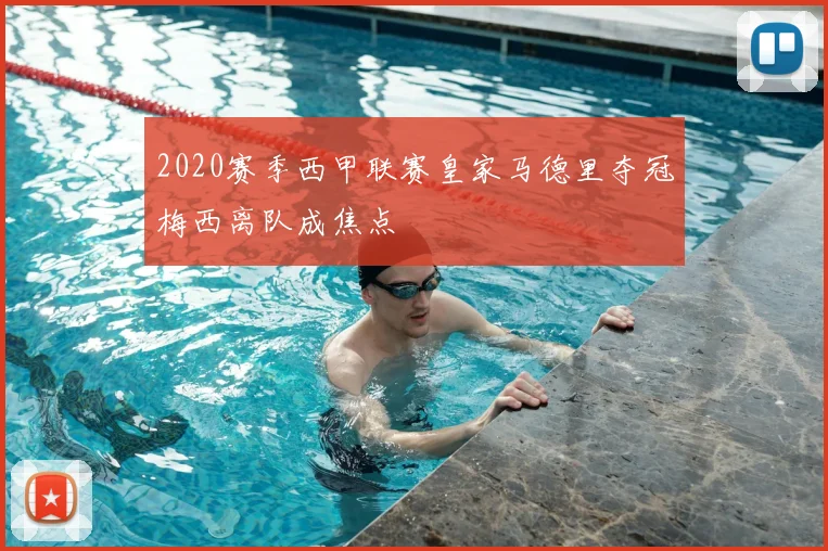 2020赛季西甲联赛皇家马德里夺冠梅西离队成焦点