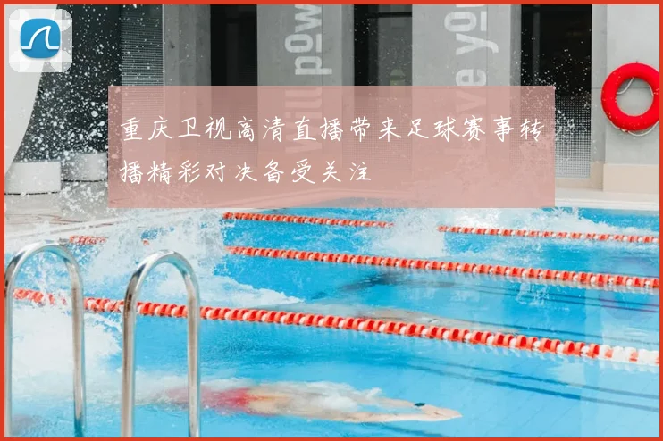 重庆卫视高清直播带来足球赛事转播精彩对决备受关注